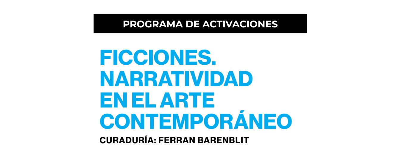 Programa de activaciones Ficciones. Narratividad en el arte contemporáneo
